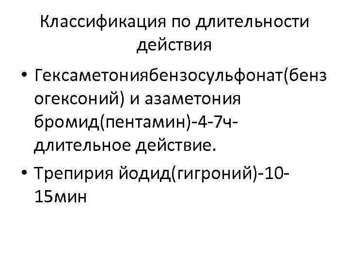 Классификация по длительности действия • Гексаметониябензосульфонат(бенз огексоний) и азаметония бромид(пентамин)-4 -7 чдлительное действие. •