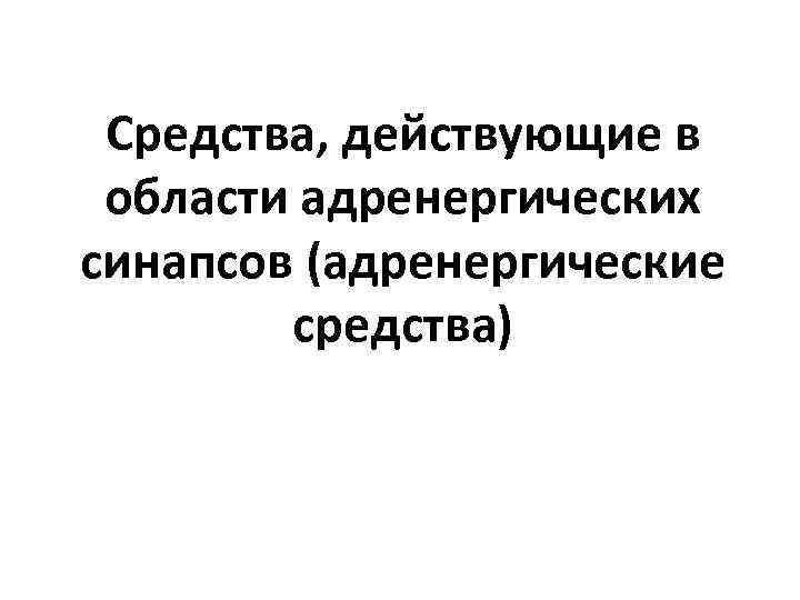 Средства, действующие в области адренергических синапсов (адренергические средства) 