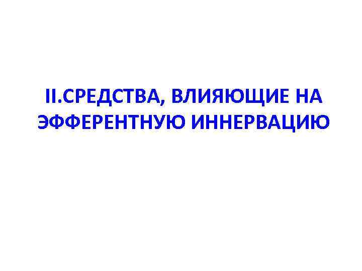 II. СРЕДСТВА, ВЛИЯЮЩИЕ НА ЭФФЕРЕНТНУЮ ИННЕРВАЦИЮ 