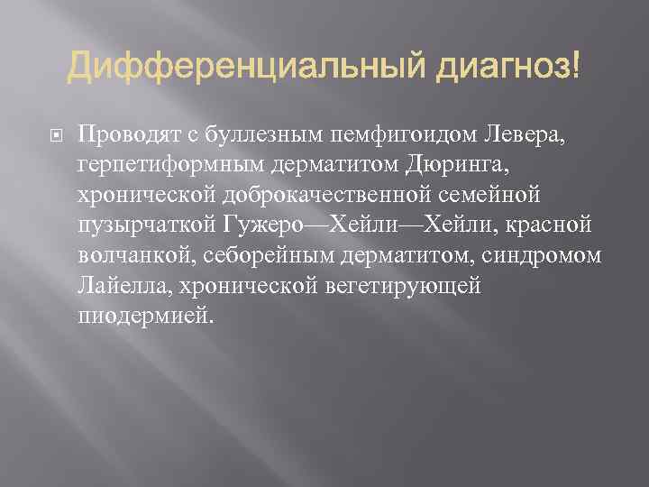  Проводят с буллезным пемфигоидом Левера, герпетиформным дерматитом Дюринга, хронической доброкачественной семейной пузырчаткой Гужеро—Хейли,
