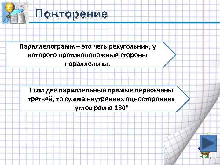 Повторение Параллелограмм – это четырехугольник, у которого противоположные стороны параллельны. Если две параллельные прямые
