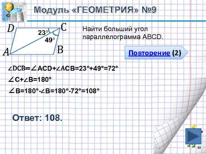 Модуль «ГЕОМЕТРИЯ» № 9 Найти больший угол параллелограмма АВСD. Повторение (2) ∠DCВ=∠АCD+∠АСВ=23°+49°=72° ∠С+∠В=180°-72°=108° Ответ: