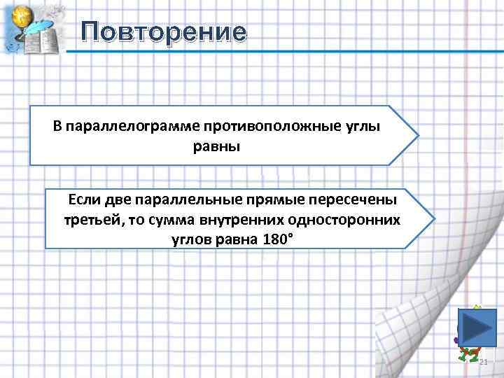 Повторение В параллелограмме противоположные углы равны Если две параллельные прямые пересечены третьей, то сумма