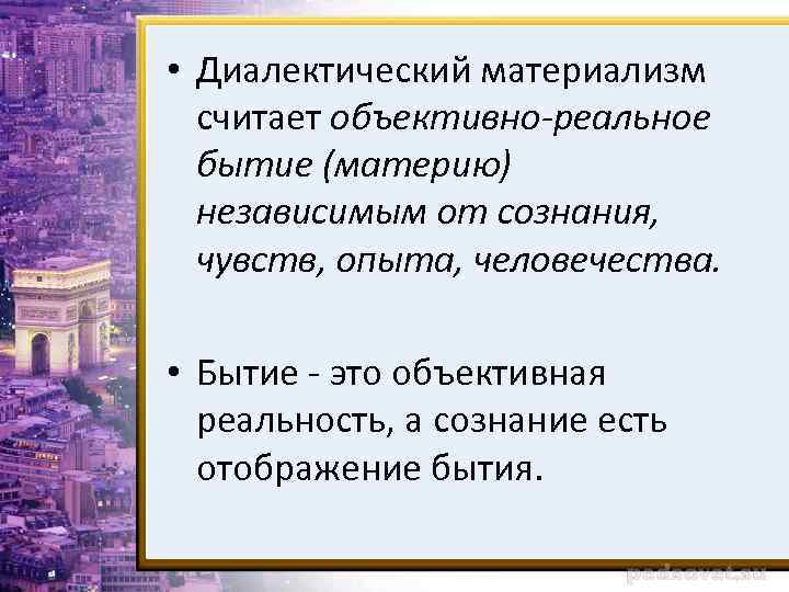  • Диалектический материализм считает объективно-реальное бытие (материю) независимым от сознания, чувств, опыта, человечества.