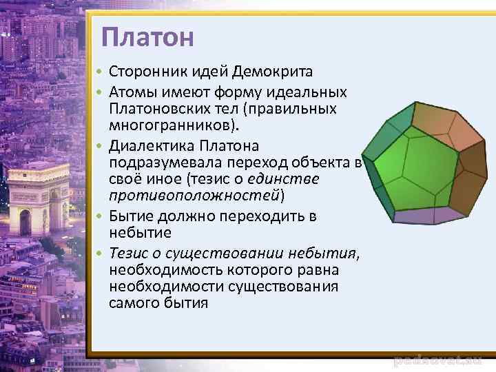 Платон • Сторонник идей Демокрита • Атомы имеют форму идеальных Платоновских тел (правильных многогранников).