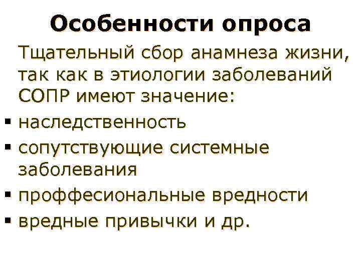Особенности опроса § § Тщательный сбор анамнеза жизни, так как в этиологии заболеваний СОПР
