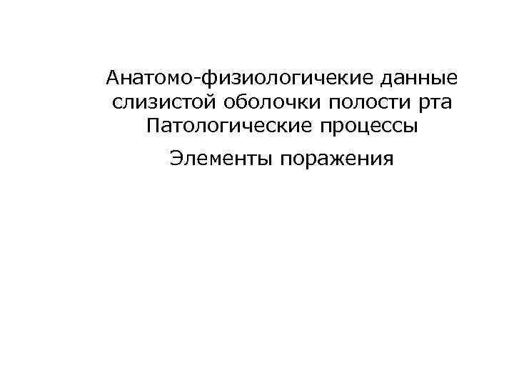 Анатомо-физиологичекие данные слизистой оболочки полости рта Патологические процессы Элементы поражения 