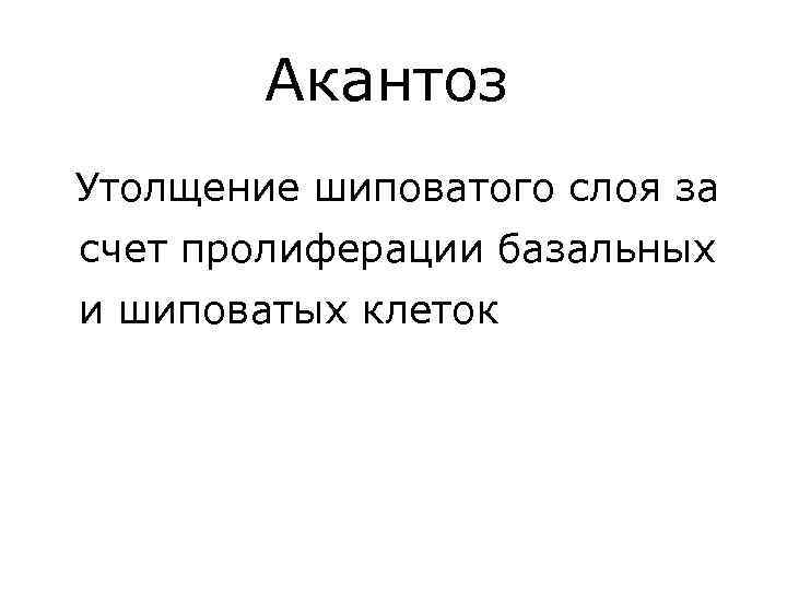 Акантоз Утолщение шиповатого слоя за счет пролиферации базальных и шиповатых клеток 