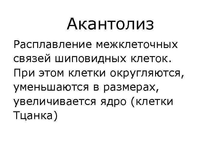 Акантолиз Расплавление межклеточных связей шиповидных клеток. При этом клетки округляются, уменьшаются в размерах, увеличивается