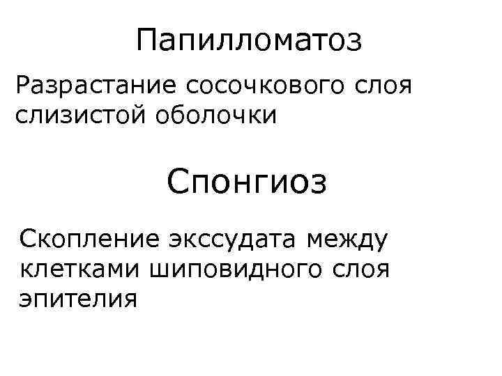 Папилломатоз Разрастание сосочкового слоя слизистой оболочки Спонгиоз Скопление экссудата между клетками шиповидного слоя эпителия