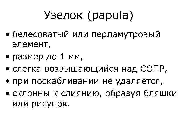 Узелок (papula) • белесоватый или перламутровый элемент, • размер до 1 мм, • слегка