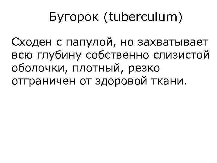 Бугорок (tuberculum) Сходен с папулой, но захватывает всю глубину собственно слизистой оболочки, плотный, резко