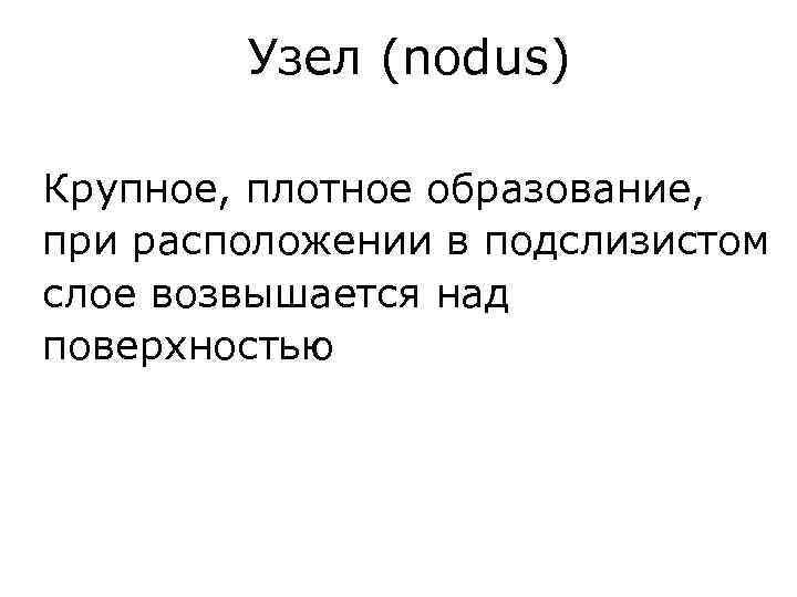 Узел (nodus) Крупное, плотное образование, при расположении в подслизистом слое возвышается над поверхностью 