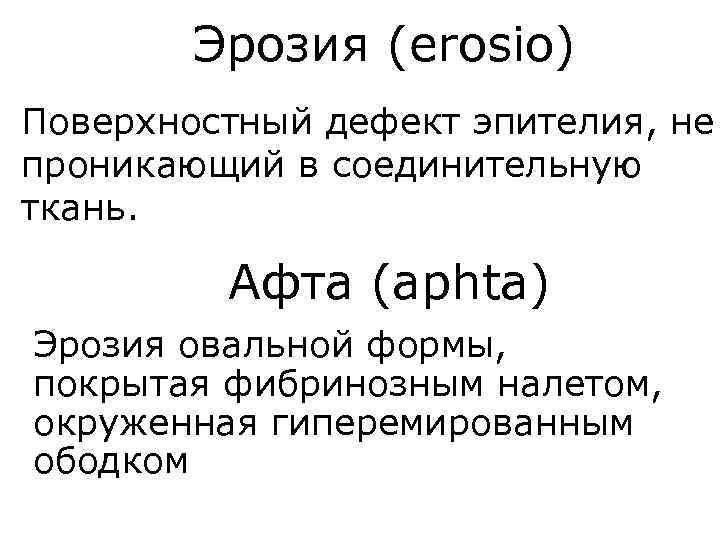 Эрозия (erosio) Поверхностный дефект эпителия, не проникающий в соединительную ткань. Афта (aphta) Эрозия овальной