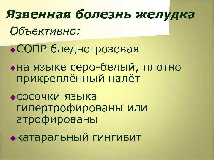 Язвенная болезнь желудка Объективно: u СОПР бледно-розовая на языке серо-белый, плотно прикреплённый налёт u