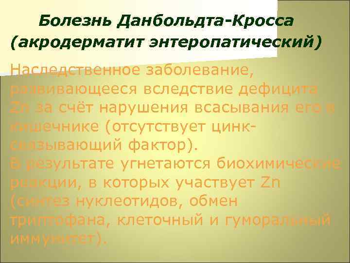 Болезнь Данбольдта-Кросса (акродерматит энтеропатический) Наследственное заболевание, развивающееся вследствие дефицита Zn за счёт нарушения всасывания