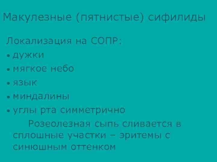 Макулезные (пятнистые) сифилиды Локализация на СОПР: • дужки • мягкое небо • язык •