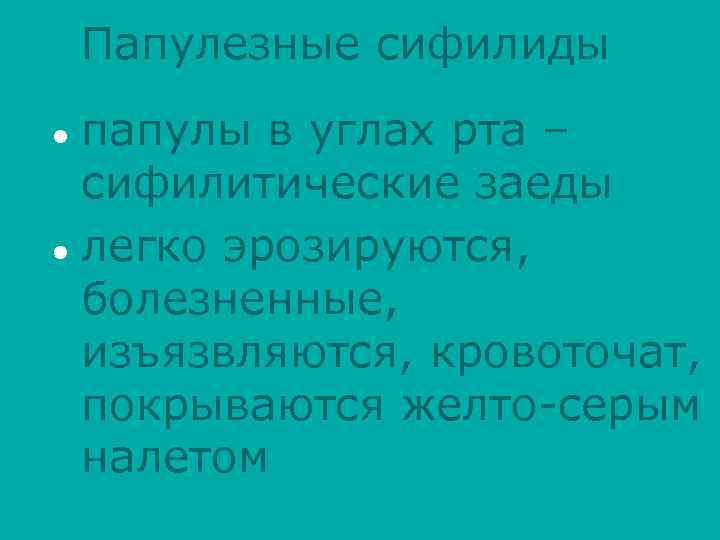 Папулезные сифилиды папулы в углах рта – сифилитические заеды l легко эрозируются, болезненные, изъязвляются,