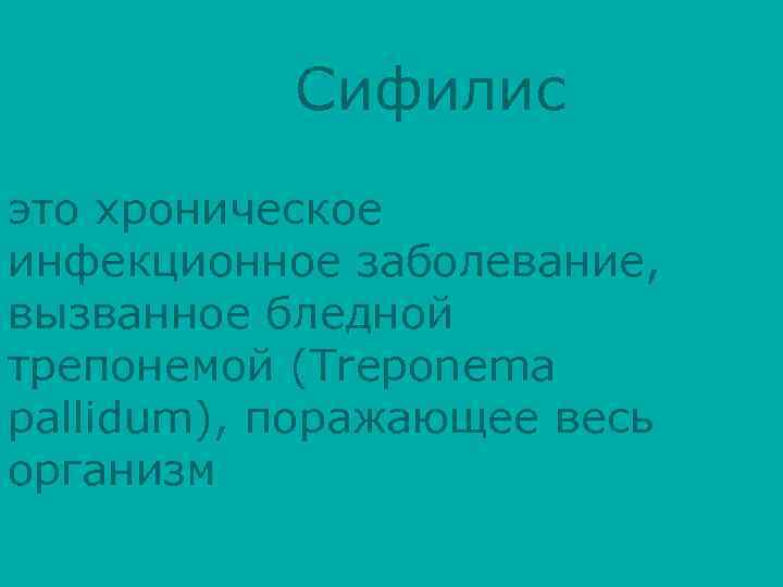 Сифилис это хроническое инфекционное заболевание, вызванное бледной трепонемой (Treponema pallidum), поражающее весь организм 