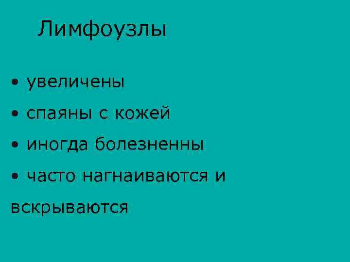 Лимфоузлы • увеличены • спаяны с кожей • иногда болезненны • часто нагнаиваются и