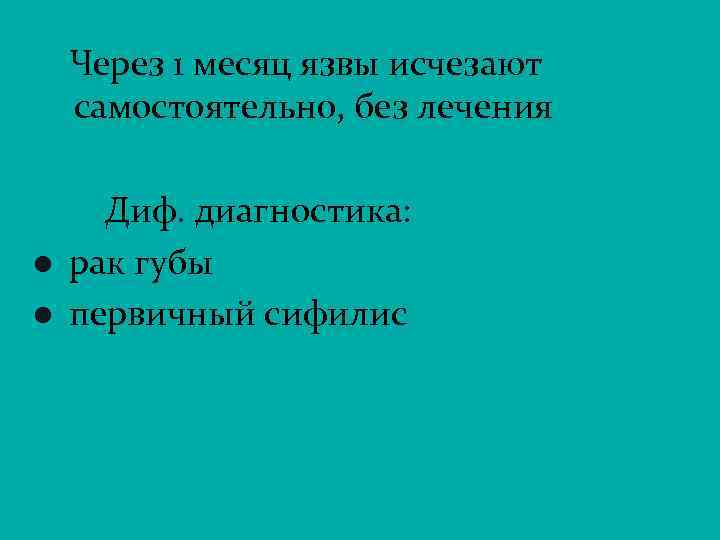 Через 1 месяц язвы исчезают самостоятельно, без лечения l l Диф. диагностика: рак губы