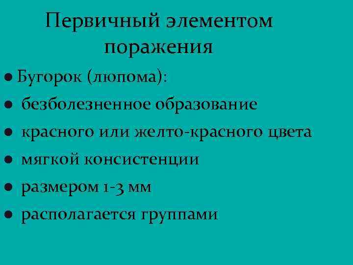Первичный элементом поражения l Бугорок (люпома): l безболезненное образование l красного или желто-красного цвета