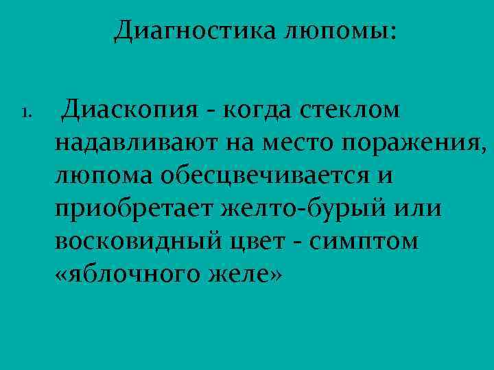 Диагностика люпомы: 1. Диаскопия - когда стеклом надавливают на место поражения, люпома обесцвечивается и