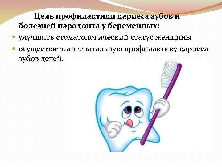Цель профилактики кариеса зубов и болезней пародонта у беременных: улучшить стоматологический статус женщины осуществить