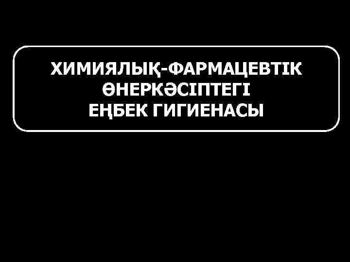 ХИМИЯЛЫҚ-ФАРМАЦЕВТІК ӨНЕРКӘСІПТЕГІ ЕҢБЕК ГИГИЕНАСЫ 