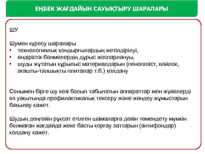 ЕҢБЕК ЖАҒДАЙЫН САУЫҚТЫРУ ШАРАЛАРЫ ШУ Шумен күресу шаралары • технологиялық қондырғылардың жетілдірілуі, • өндірістік