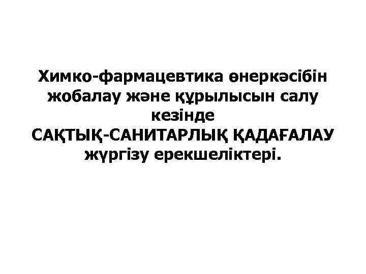 Химко-фармацевтика өнеркәсібін жобалау және құрылысын салу кезінде САҚТЫҚ-САНИТАРЛЫҚ ҚАДАҒАЛАУ жүргізу ерекшеліктері. 