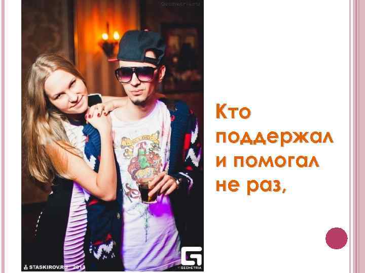 Кто поддержал и помогал не раз, 