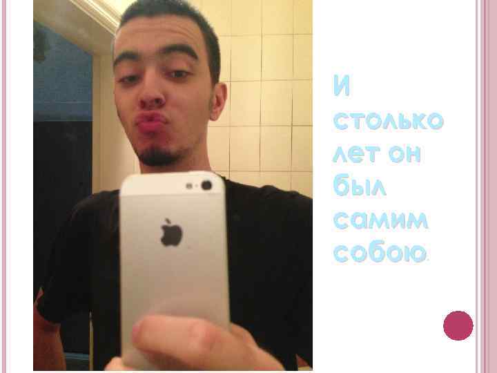 И столько лет он был самим собою. 