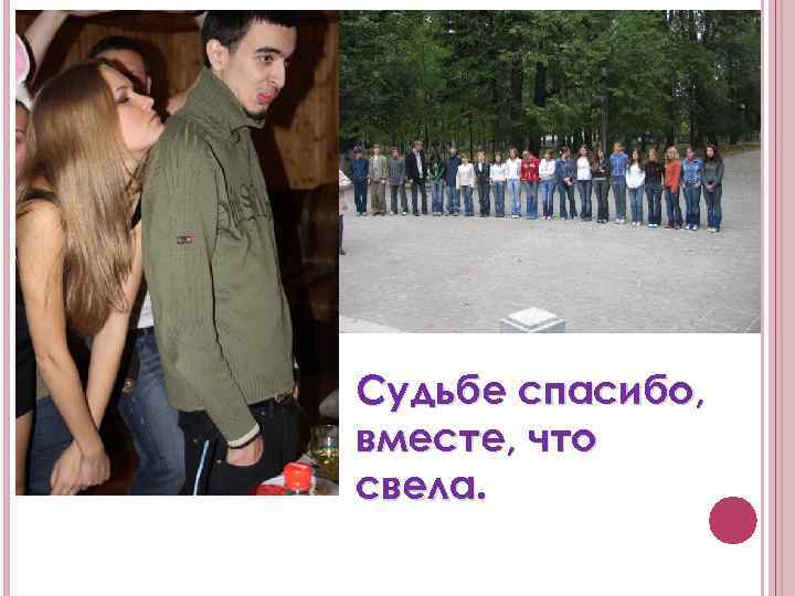 Судьбе спасибо, вместе, что свела. 