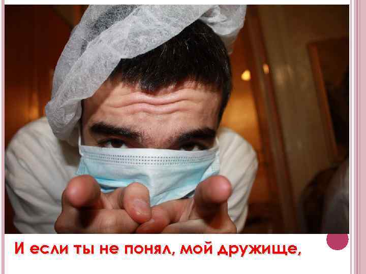 И если ты не понял, мой дружище, 