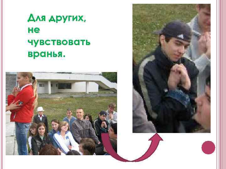 Для других, не чувствовать вранья. 