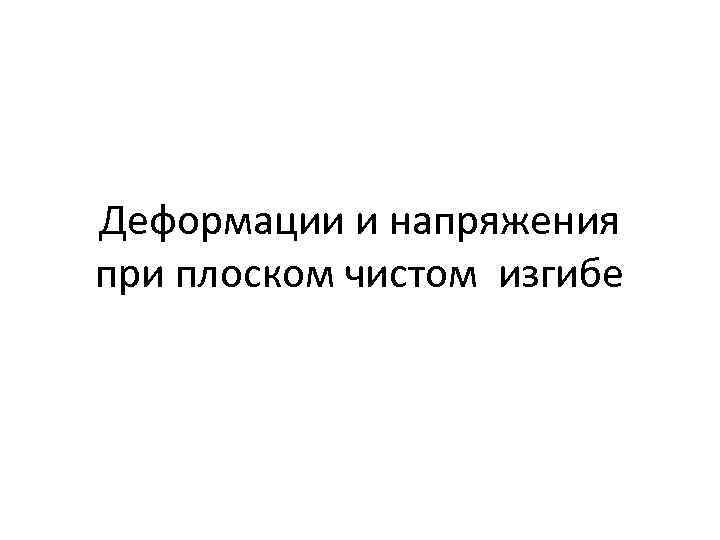  Деформации и напряжения при плоском чистом изгибе 