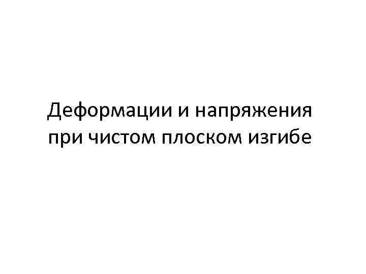 Деформации и напряжения при чистом плоском изгибе 