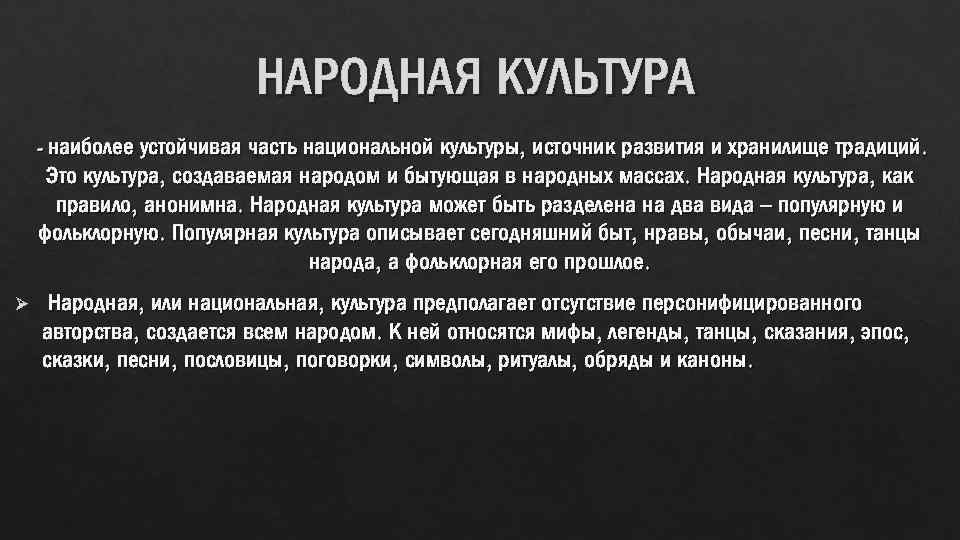 НАРОДНАЯ КУЛЬТУРА - наиболее устойчивая часть национальной культуры, источник развития и хранилище традиций. Это