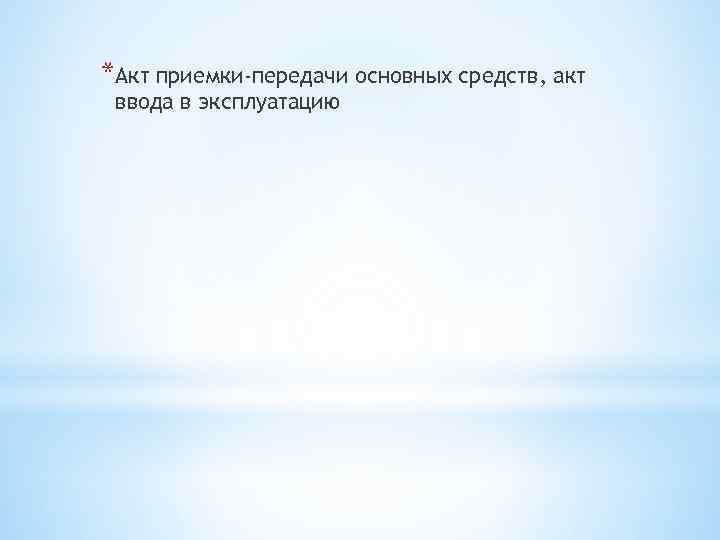 *Акт приемки-передачи основных средств, акт ввода в эксплуатацию 