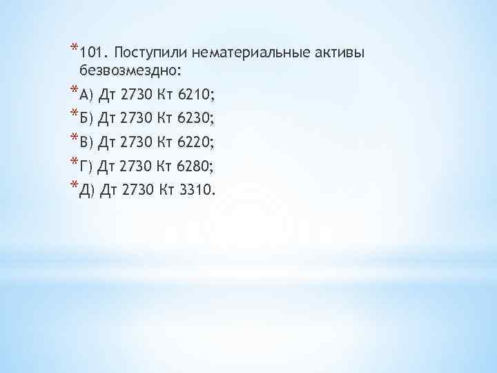 *101. Поступили нематериальные активы безвозмездно: *А) Дт 2730 Кт 6210; *Б) Дт 2730 Кт