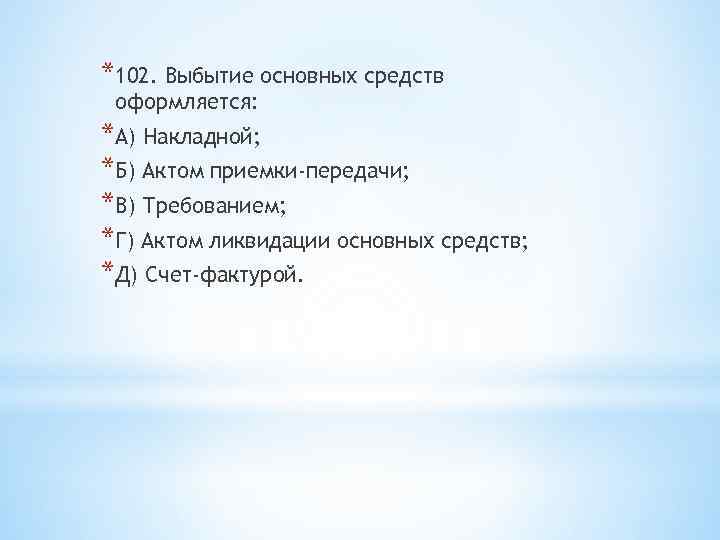 *102. Выбытие основных средств оформляется: *А) Накладной; *Б) Актом приемки-передачи; *В) Требованием; *Г) Актом