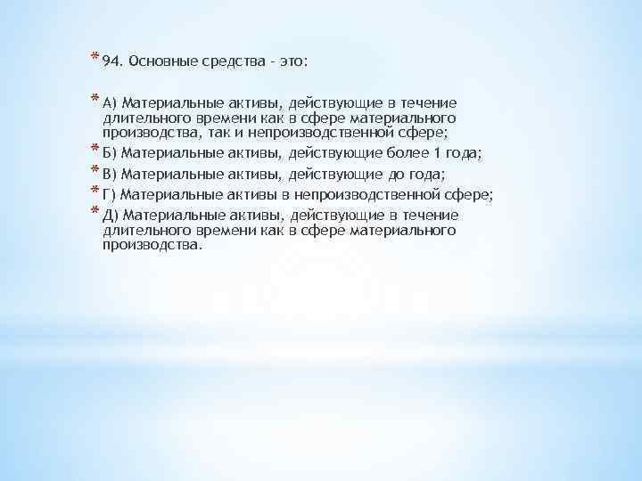 * 94. Основные средства – это: * А) Материальные активы, действующие в течение длительного