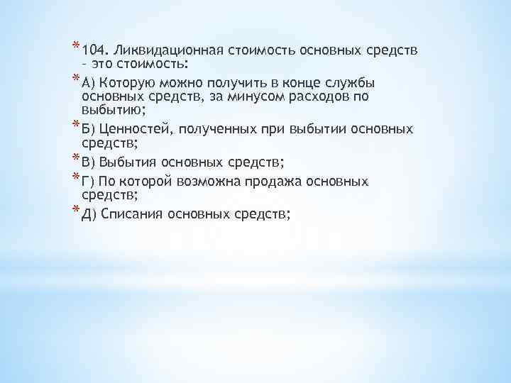 * 104. Ликвидационная стоимость основных средств – это стоимость: * А) Которую можно получить