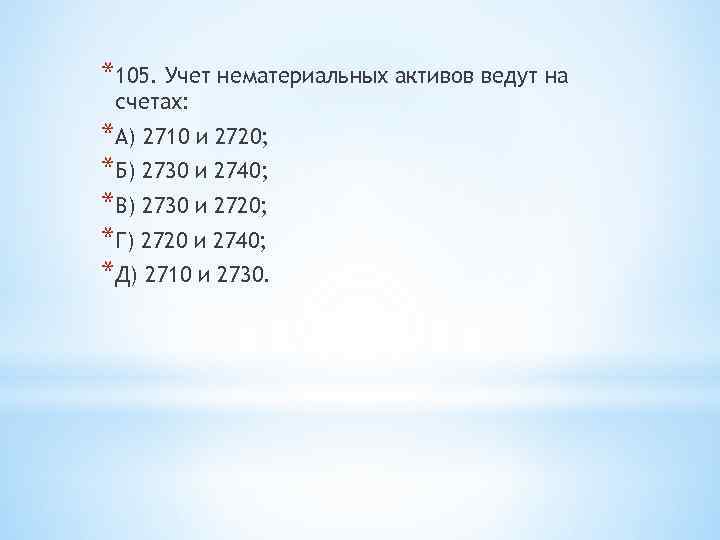 *105. Учет нематериальных активов ведут на счетах: *А) 2710 и 2720; *Б) 2730 и