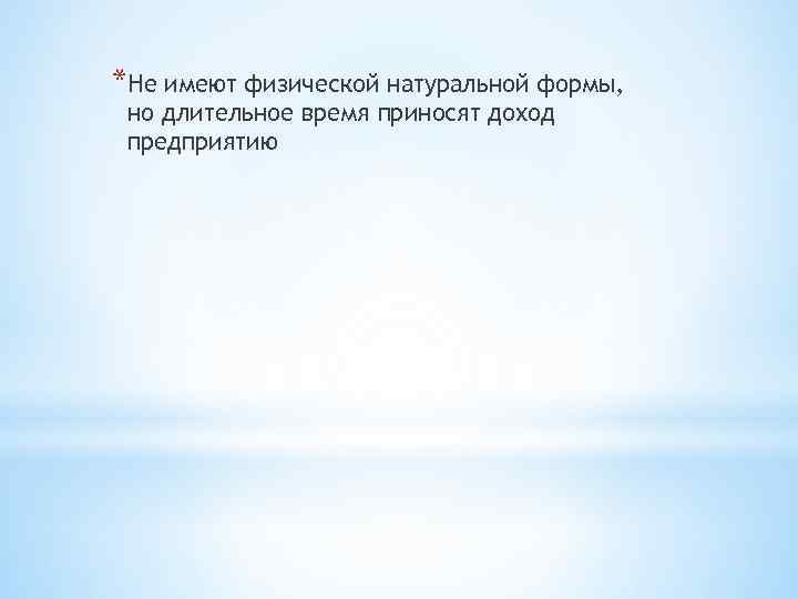 *Не имеют физической натуральной формы, но длительное время приносят доход предприятию 