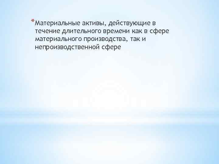 *Материальные активы, действующие в течение длительного времени как в сфере материального производства, так и