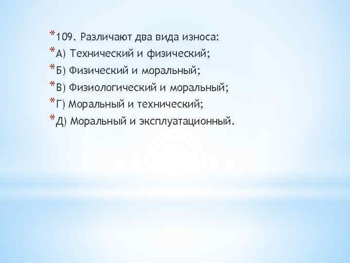 *109. Различают два вида износа: *А) Технический и физический; *Б) Физический и моральный; *В)