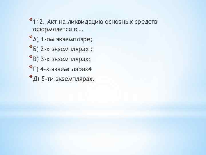 *112. Акт на ликвидацию основных средств оформляется в. . *А) 1 -ом экземпляре; *Б)