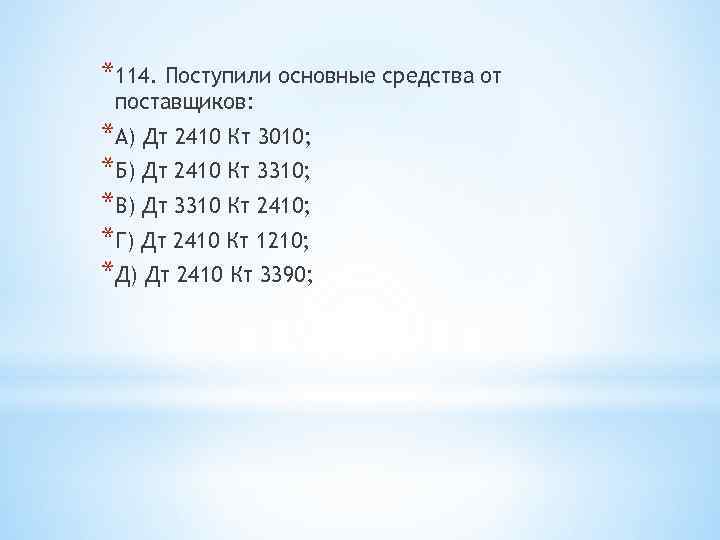 *114. Поступили основные средства от поставщиков: *А) Дт 2410 Кт 3010; *Б) Дт 2410